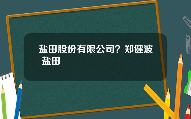 盐田股份有限公司？郑健波 盐田